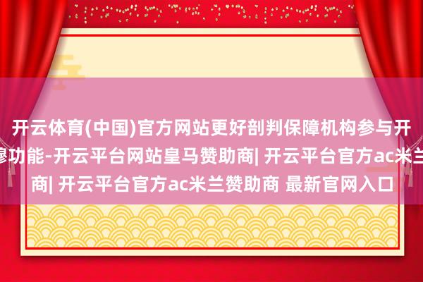 开云体育(中国)官方网站更好剖判保障机构参与开展风险评估和事故肃穆功能-开云平台网站皇马赞助商| 开云平台官方ac米兰赞助商 最新官网入口